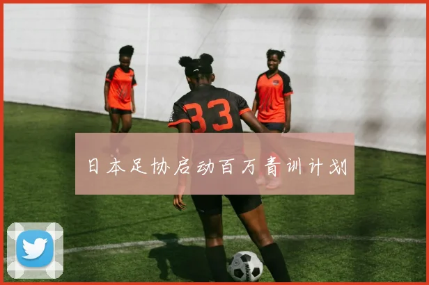日本足协启动百万青训计划
