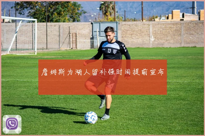 詹姆斯为湖人留补强时间提前宣布