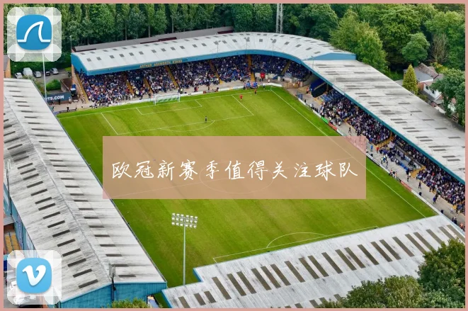 欧冠新赛季值得关注球队